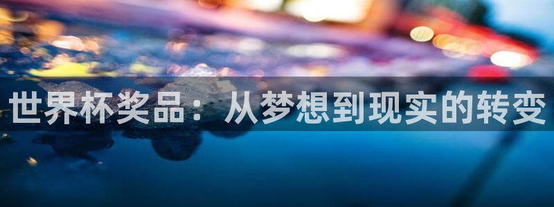2026男足世界杯赛程:世界杯奖品:从梦想到现实的转变
